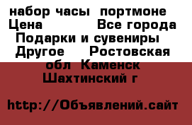 набор часы  портмоне › Цена ­ 2 990 - Все города Подарки и сувениры » Другое   . Ростовская обл.,Каменск-Шахтинский г.